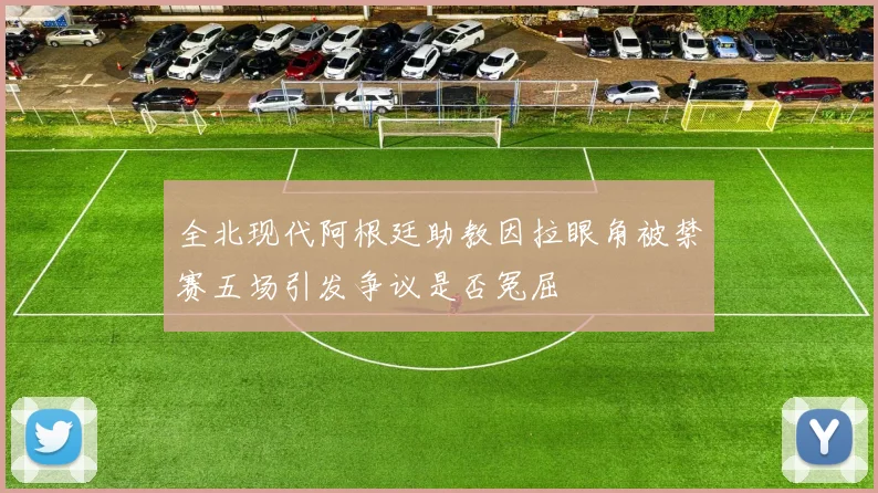 全北现代阿根廷助教因拉眼角被禁赛五场引发争议是否冤屈