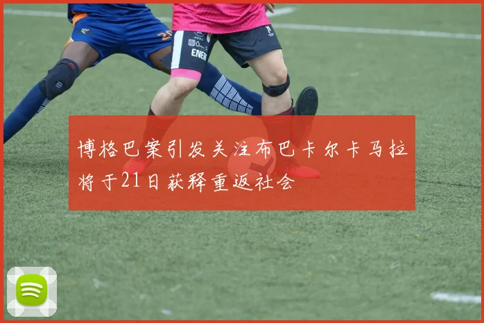 博格巴案引发关注布巴卡尔卡马拉将于21日获释重返社会