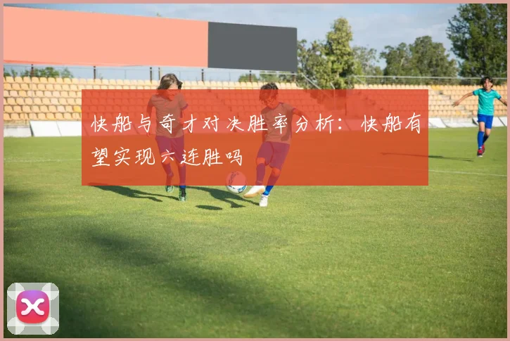 快船与奇才对决胜率分析：快船有望实现六连胜吗