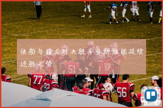 快船与猛龙对决胜率分析谁能延续连胜之势