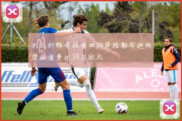 利瓦科维奇租借回归萨格勒布迪纳摩租借费达30万欧元