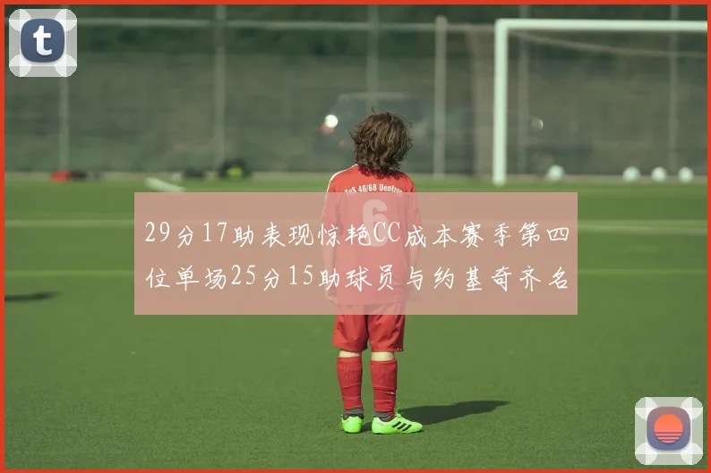 29分17助表现惊艳CC成本赛季第四位单场25分15助球员与约基奇齐名