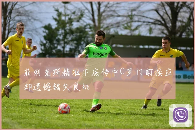 菲利克斯精准下底传中C罗门前接应却遗憾错失良机