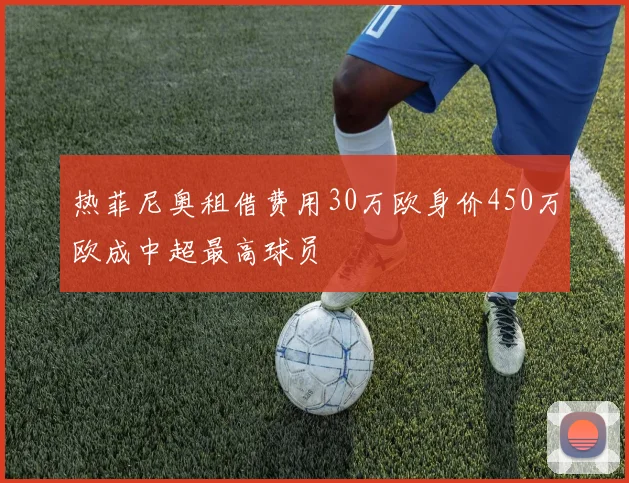 热菲尼奥租借费用30万欧身价450万欧成中超最高球员