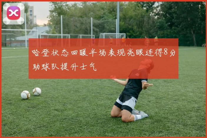 哈登状态回暖半场表现亮眼连得8分助球队提升士气