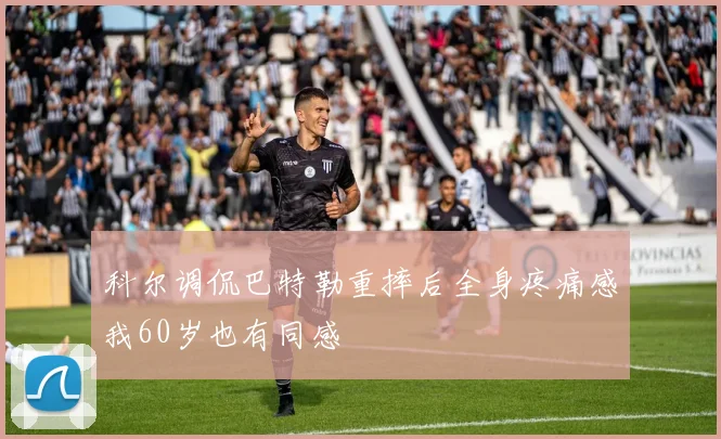 科尔调侃巴特勒重摔后全身疼痛感我60岁也有同感