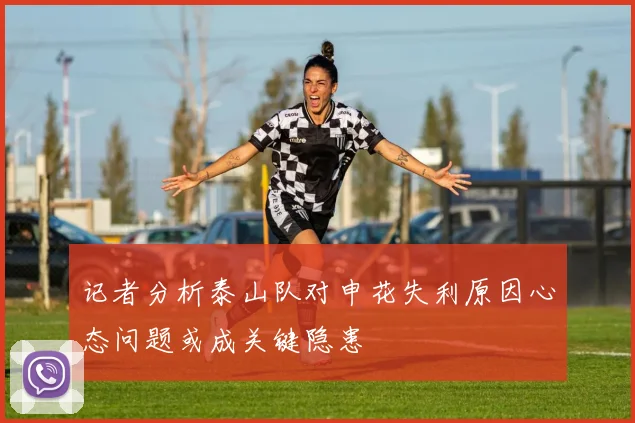 记者分析泰山队对申花失利原因心态问题或成关键隐患