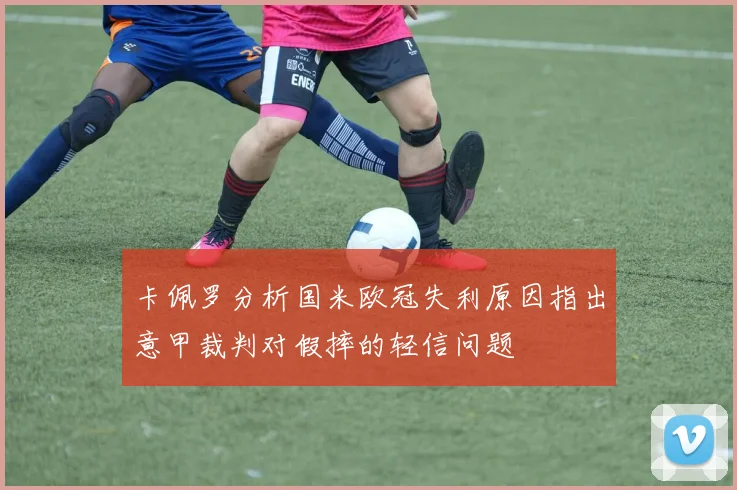卡佩罗分析国米欧冠失利原因指出意甲裁判对假摔的轻信问题