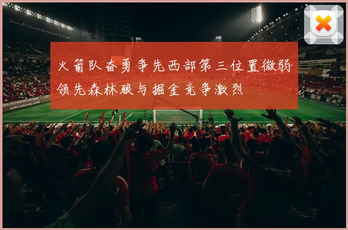 火箭队奋勇争先西部第三位置微弱领先森林狼与掘金竞争激烈