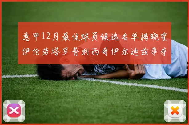 意甲12月最佳球员候选名单揭晓霍伊伦劳塔罗普利西奇伊尔迪兹争夺荣誉