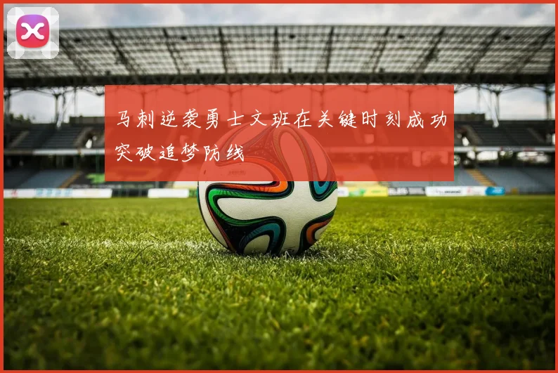 马刺逆袭勇士文班在关键时刻成功突破追梦防线