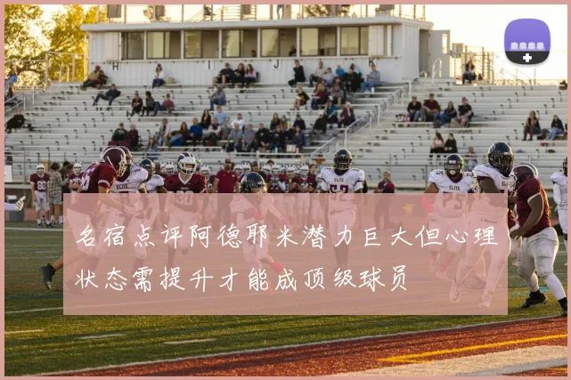名宿点评阿德耶米潜力巨大但心理状态需提升才能成顶级球员