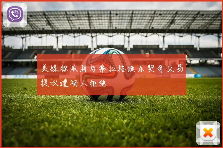 美媒称浓眉与弗拉格换东契奇交易提议遭湖人拒绝