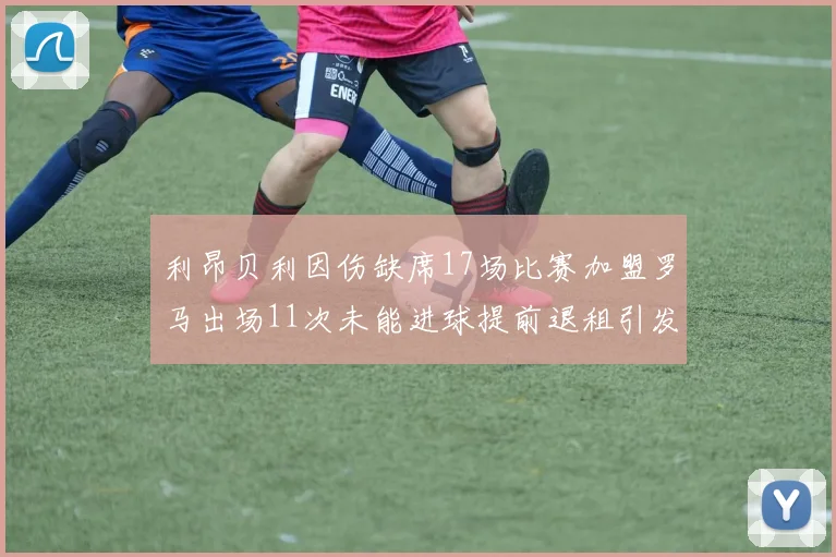 利昂贝利因伤缺席17场比赛加盟罗马出场11次未能进球提前退租引发关注